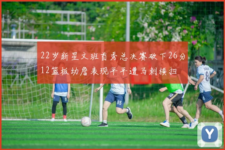 22岁新星文班首秀总决赛砍下26分12篮板幼詹表现平平遭马刺横扫