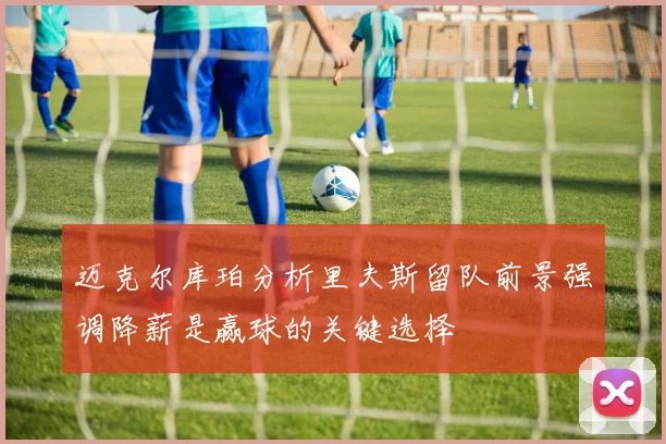 迈克尔库珀分析里夫斯留队前景强调降薪是赢球的关键选择