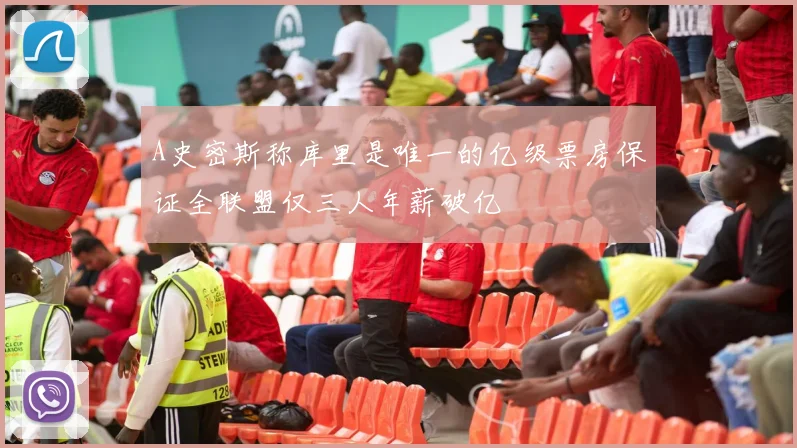 A史密斯称库里是唯一的亿级票房保证全联盟仅三人年薪破亿