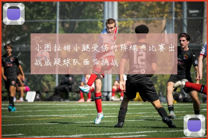 小图拉姆小腿受伤对阵瑞典比赛出战成疑球队面临挑战