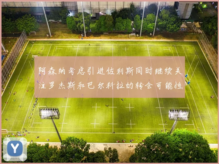 阿森纳考虑引进佐利斯同时继续关注罗杰斯和巴尔科拉的转会可能性