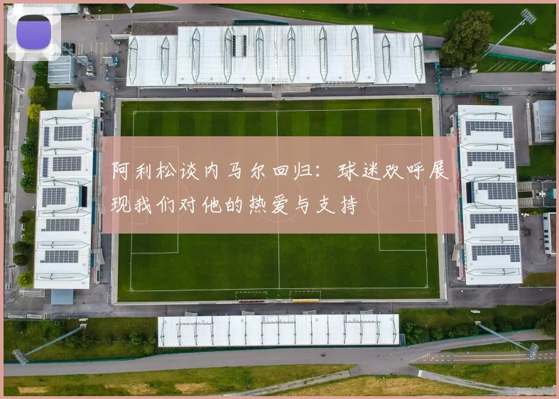 阿利松谈内马尔回归：球迷欢呼展现我们对他的热爱与支持