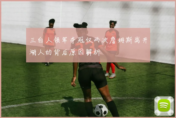 三白人领军夺冠仅两次詹姆斯离开湖人的背后原因解析