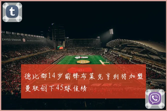 德比郡14岁前锋布莱克亨利将加盟曼联创下45球佳绩